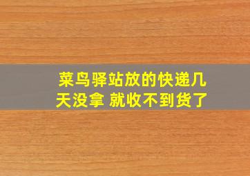 菜鸟驿站放的快递几天没拿 就收不到货了